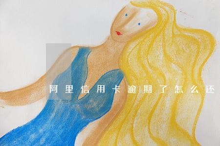 阿里信用卡逾期了怎么还款 阿里信用卡逾期了怎么还款