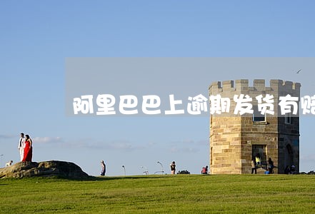 阿里巴巴上逾期发货有赔偿不