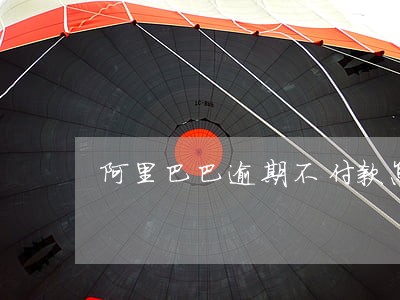 阿里巴巴逾期不付款怎么办