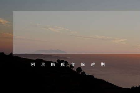 阿里蚂蚁金服逾期 阿里蚂蚁金服逾期