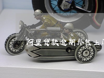 阿里贷款逾期外包上门 阿里贷款逾期外包上门