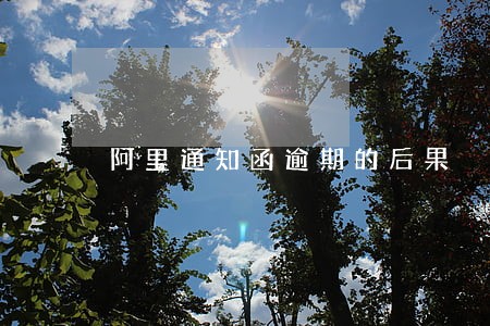 阿里通知函逾期的后果 阿里通知函逾期的后果