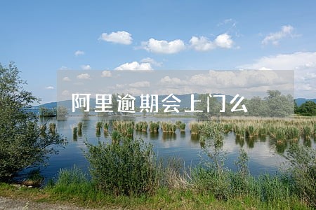 阿里逾期会上门么 阿里逾期会上门么