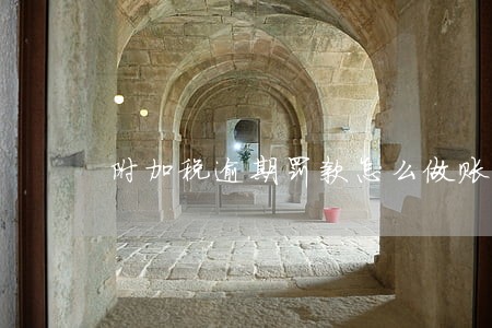 附加税逾期罚款怎么做账 附加税逾期罚款怎么做账