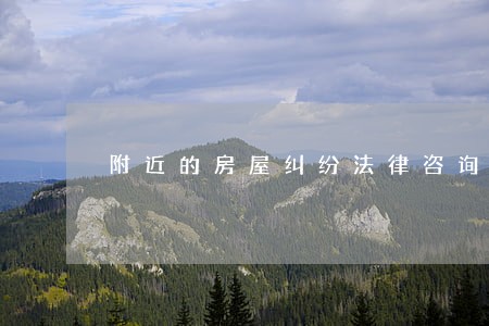 附近的房屋纠纷法律咨询 附近的房屋纠纷法律咨询