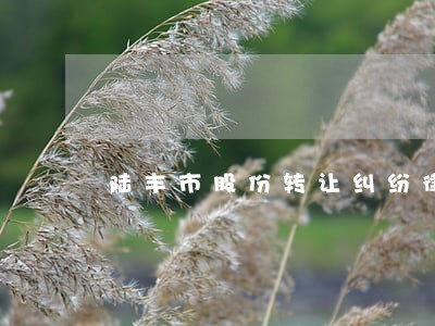 陆丰市股份转让纠纷律师服务热线