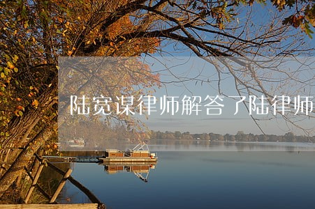 陆宽谋律师解答了陆律师您好