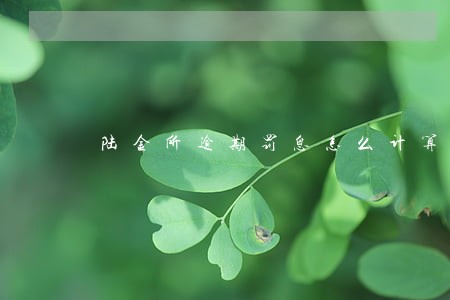 陆金所逾期罚息怎么计算器 陆金所逾期罚息怎么计算器