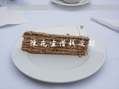 陈先生借钱逾期 陈先生借钱逾期