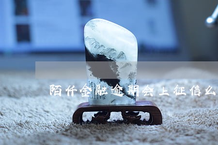 陌仟金融逾期会上征信么