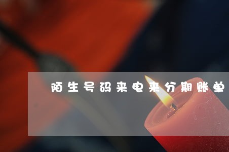陌生号码来电来分期账单逾期 陌生号码来电来分期账单逾期