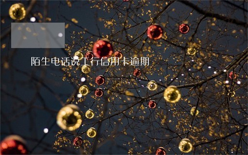 陌生电话说工行信用卡逾期