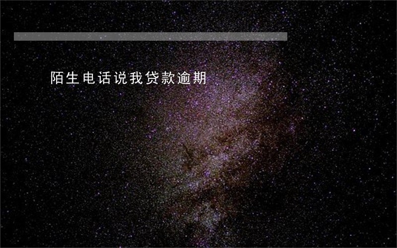 陌生电话说我贷款逾期 陌生电话说我贷款逾期