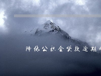 降低公积金贷款逾期率 降低公积金贷款逾期率