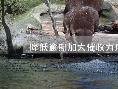 降低逾期加大催收力度报道的题目 降低逾期加大催收力度报道的题目