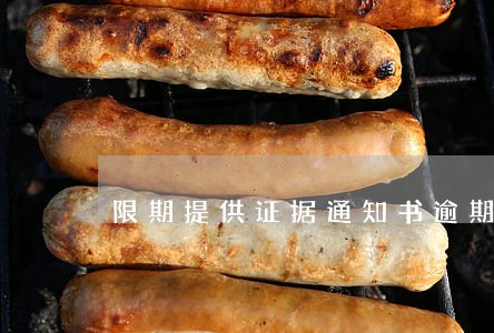 限期提供证据通知书逾期后果 限期提供证据通知书逾期后果