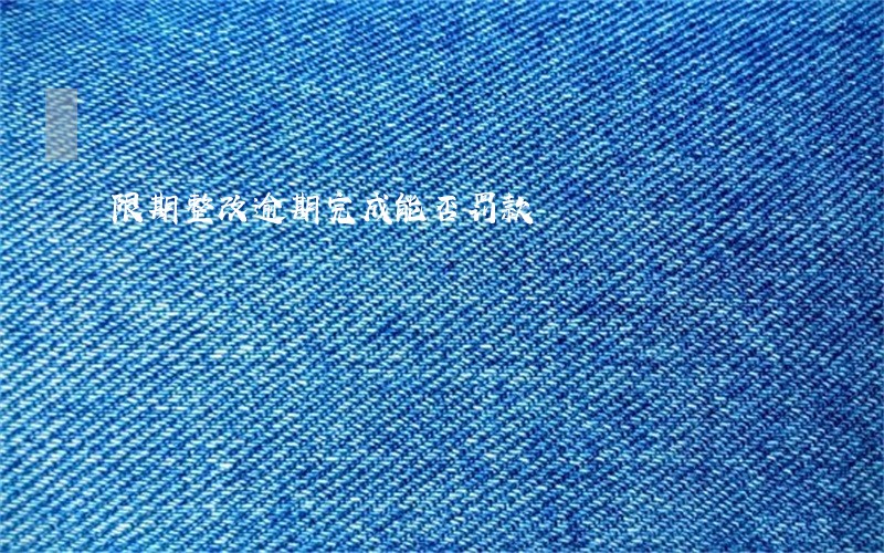 限期整改逾期完成能否罚款 限期整改逾期完成能否罚款