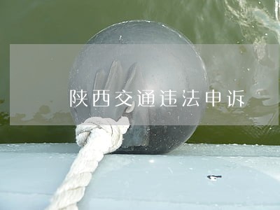 陕西交通违法申诉 陕西交通违法申诉
