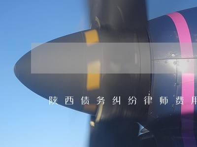 陕西债务纠纷律师费用 陕西债务纠纷律师费用