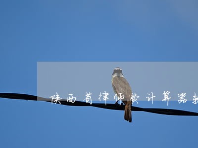 陕西省律师费计算器软件 陕西省律师费计算器软件