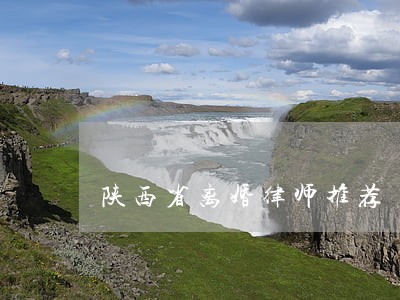 陕西省离婚律师推荐 陕西省离婚律师推荐