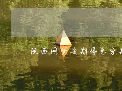 陕西网贷逾期停息分期申请条件 陕西网贷逾期停息分期申请条件
