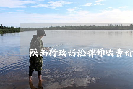 陕西行政诉讼律师收费价目表 陕西行政诉讼律师收费价目表