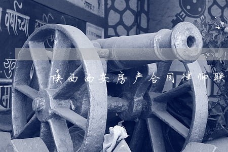 陕西西安房产合同律师联系方式 陕西西安房产合同律师联系方式