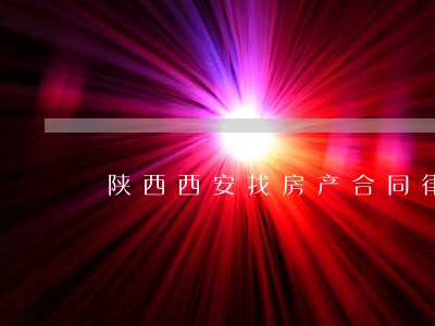 陕西西安找房产合同律师哪个好 陕西西安找房产合同律师哪个好