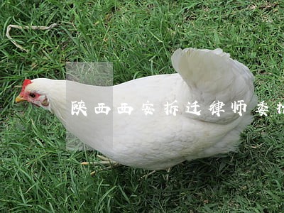 陕西西安拆迁律师委托哪个 陕西西安拆迁律师委托哪个