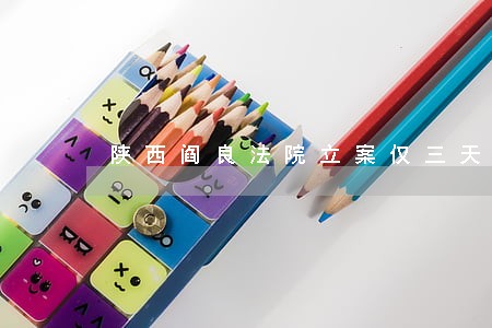 陕西阎良法院立案仅三天 陕西阎良法院立案仅三天