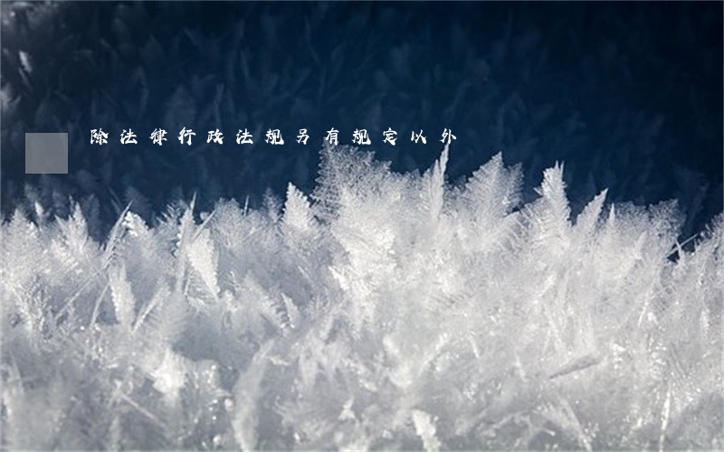 除法律行政法规另有规定以外 除法律行政法规另有规定以外
