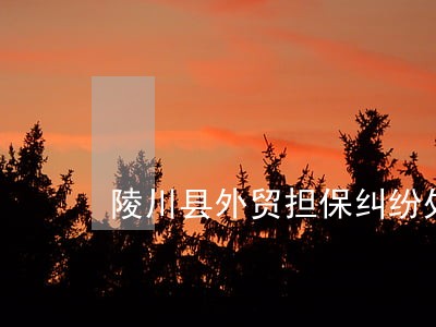 陵川县外贸担保纠纷处理律师 陵川县外贸担保纠纷处理律师