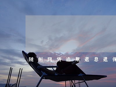 随州网贷逾期退息退保的方法技术 随州网贷逾期退息退保的方法技术