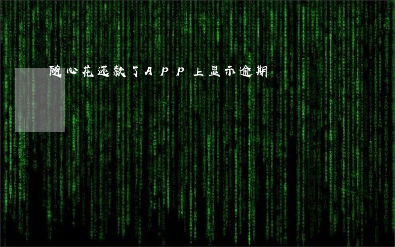 随心花还款了APP上显示逾期 随心花还款了APP上显示逾期