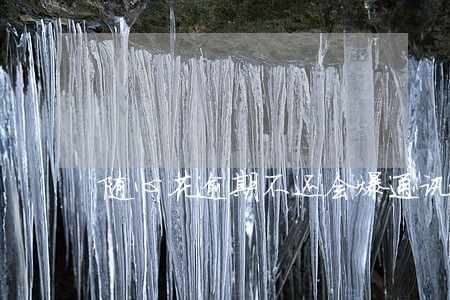 随心花逾期不还会爆通讯录吗 随心花逾期不还会爆通讯录吗