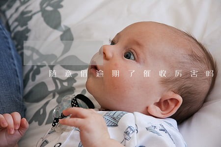 随意借逾期了催收厉害吗 随意借逾期了催收厉害吗