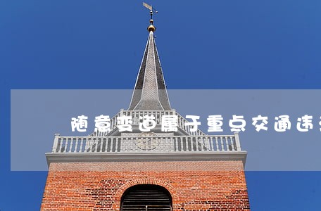 随意变道属于重点交通违法行为吗 随意变道属于重点交通违法行为吗