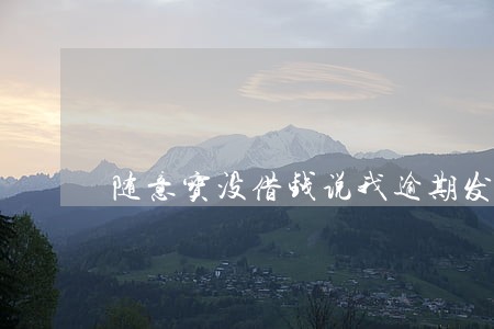 随意宝没借钱说我逾期发链接 随意宝没借钱说我逾期发链接