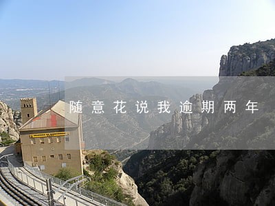 随意花说我逾期两年 随意花说我逾期两年