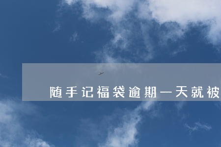 随手记福袋逾期一天就被催收 随手记福袋逾期一天就被催收
