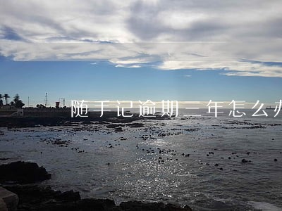随手记逾期三年怎么办 随手记逾期三年怎么办