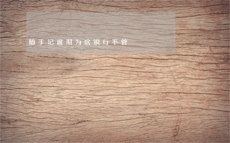 随手记逾期为啥银行不管 随手记逾期为啥银行不管