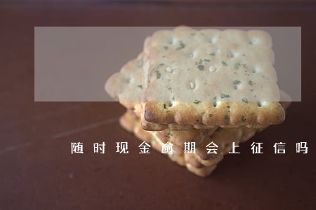 随时现金逾期会上征信吗 随时现金逾期会上征信吗