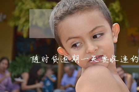 随时贷逾期一天要收违约金吗 随时贷逾期一天要收违约金吗
