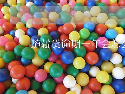 随薪贷逾期一年会怎么样 随薪贷逾期一年会怎么样