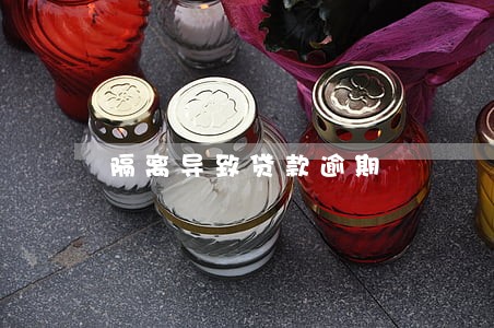 隔离导致贷款逾期 隔离导致贷款逾期