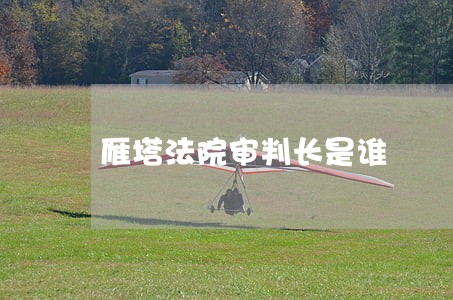 雁塔法院审判长是谁 雁塔法院审判长是谁