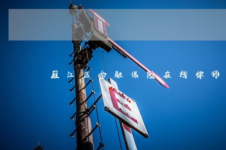 雁江区金融保险在线律师 雁江区金融保险在线律师