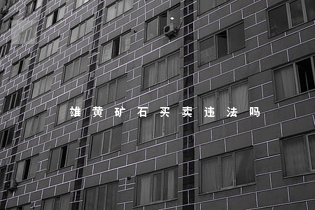 雄黄矿石买卖违法吗 雄黄矿石买卖违法吗
